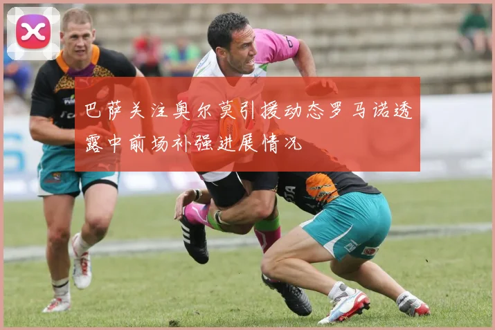 巴萨关注奥尔莫引援动态罗马诺透露中前场补强进展情况