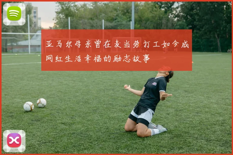 亚马尔母亲曾在麦当劳打工如今成网红生活幸福的励志故事