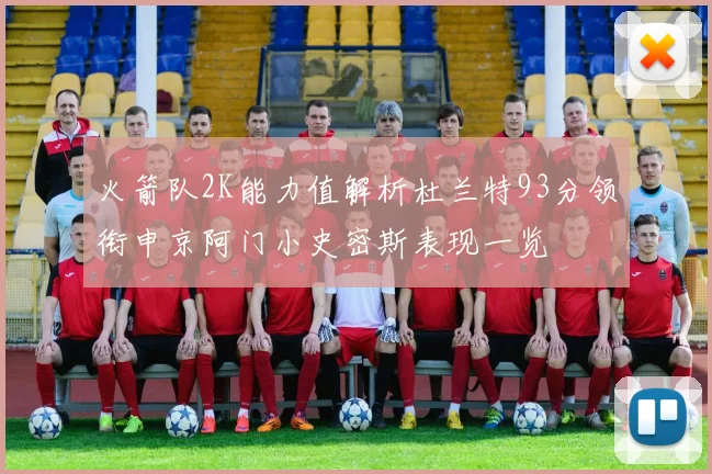 火箭队2K能力值解析杜兰特93分领衔申京阿门小史密斯表现一览