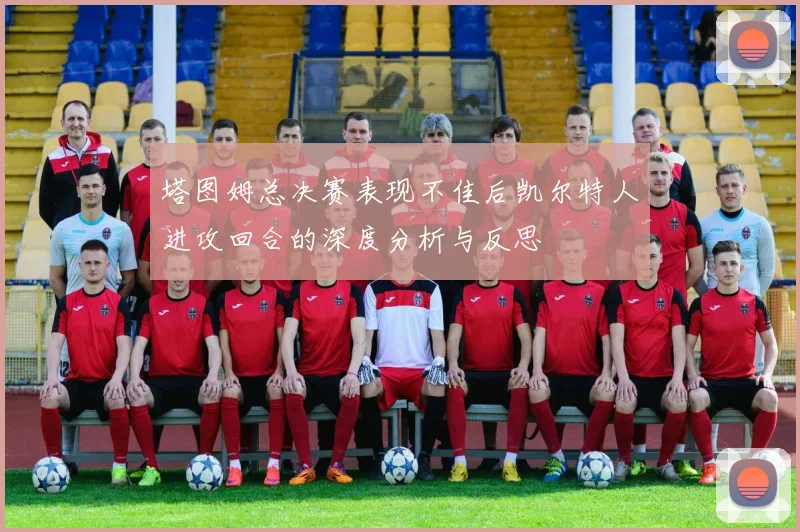 塔图姆总决赛表现不佳后凯尔特人进攻回合的深度分析与反思